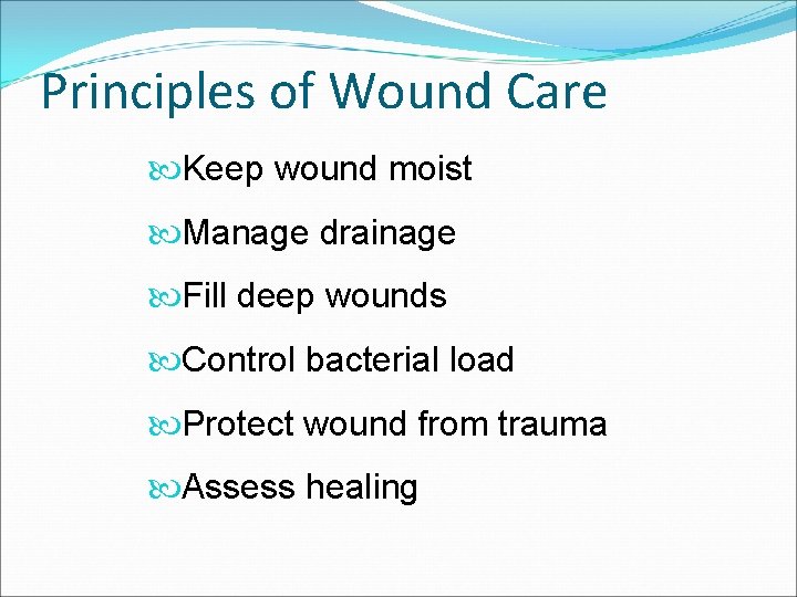 Principles of Wound Care Keep wound moist Manage drainage Fill deep wounds Control bacterial