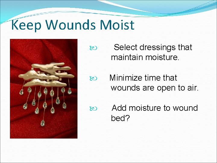 Keep Wounds Moist Select dressings that maintain moisture. Minimize time that wounds are open
