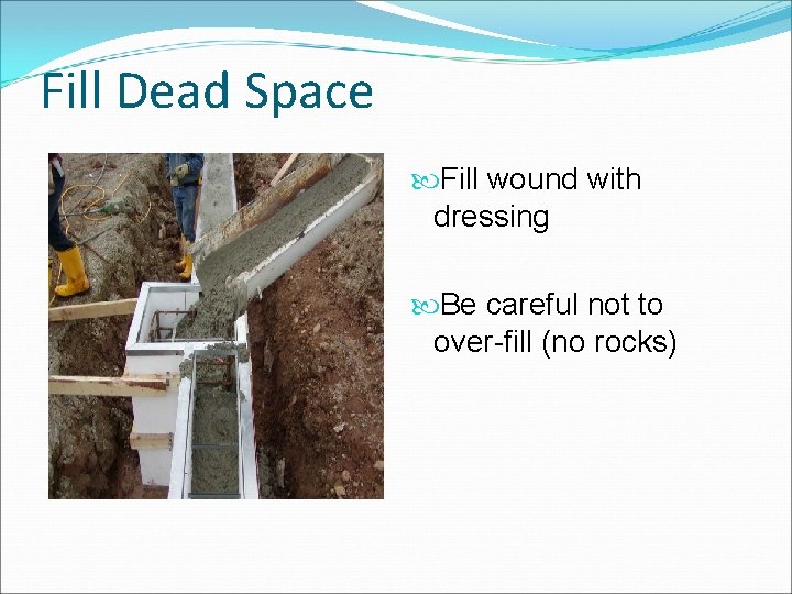 Fill Dead Space Fill wound with dressing Be careful not to over-fill (no rocks)