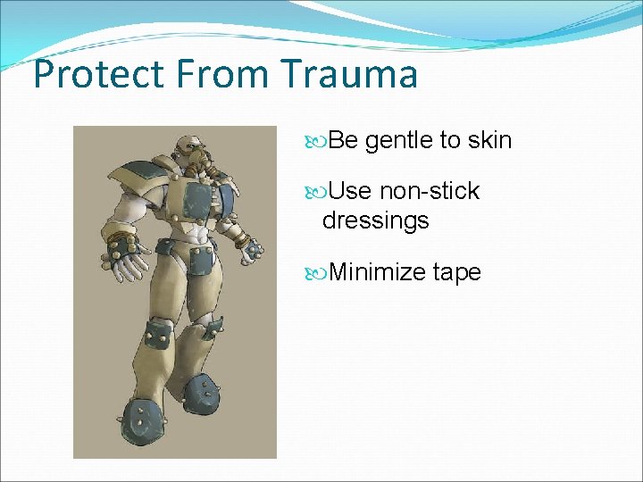 Protect From Trauma Be gentle to skin Use non-stick dressings Minimize tape 