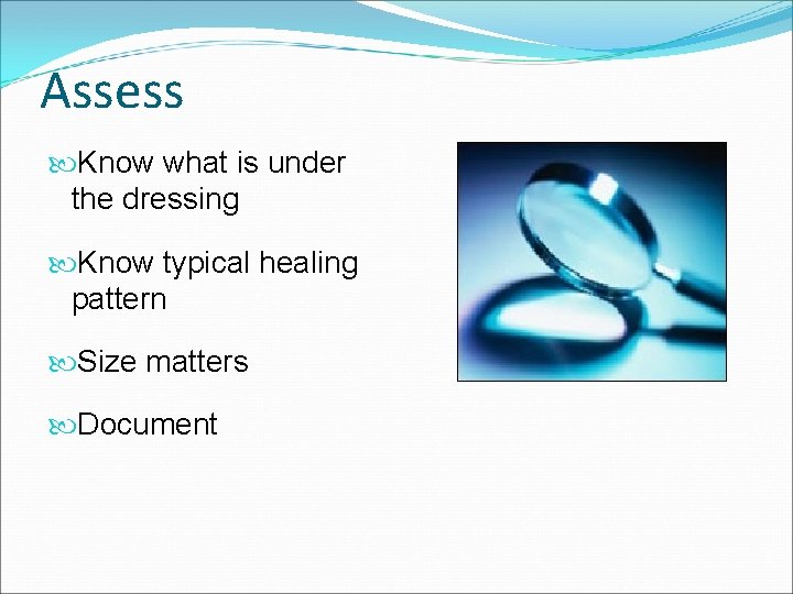Assess Know what is under the dressing Know typical healing pattern Size matters Document