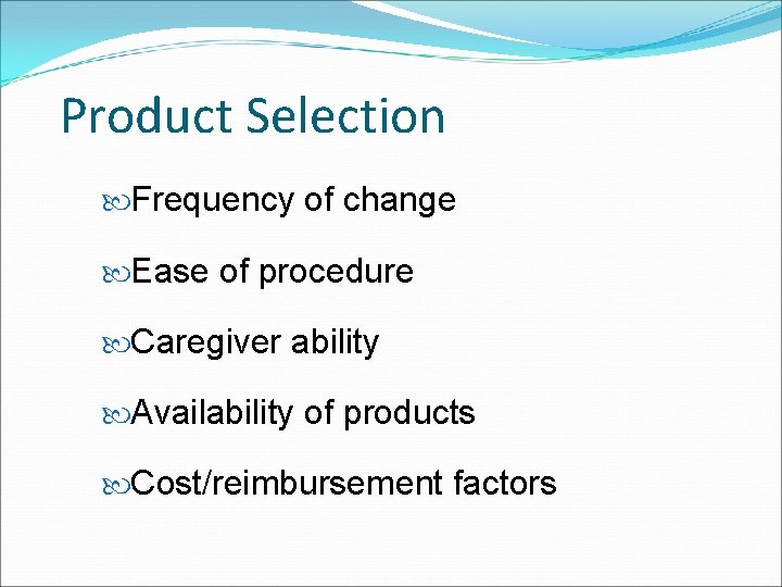 Product Selection Frequency of change Ease of procedure Caregiver ability Availability of products Cost/reimbursement