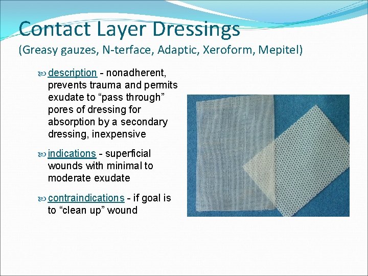 Contact Layer Dressings (Greasy gauzes, N-terface, Adaptic, Xeroform, Mepitel) description - nonadherent, prevents trauma