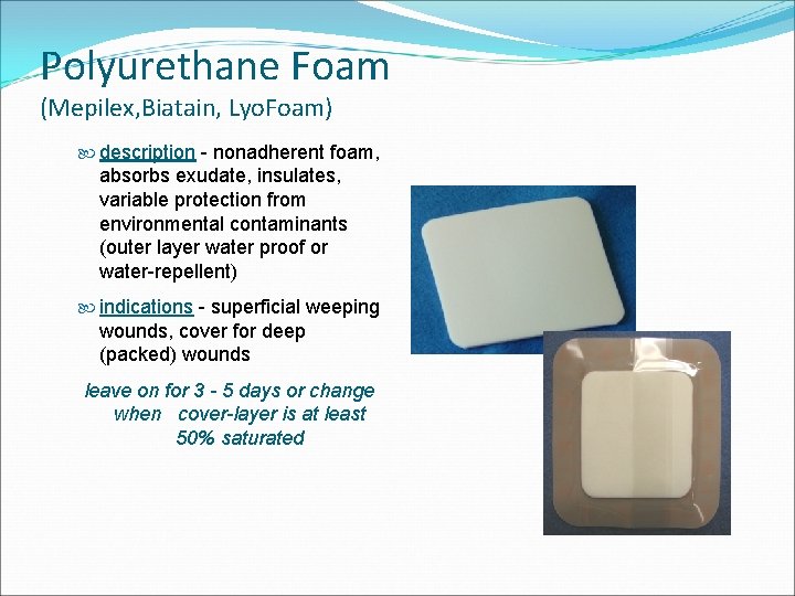 Polyurethane Foam (Mepilex, Biatain, Lyo. Foam) description - nonadherent foam, absorbs exudate, insulates, variable
