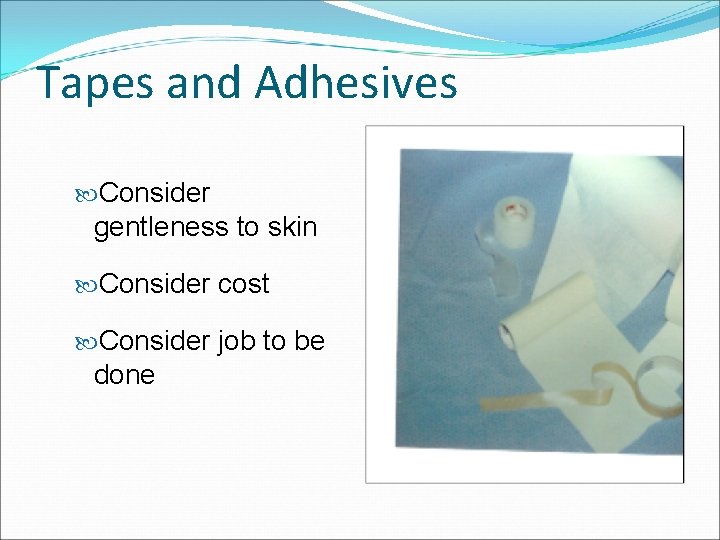 Tapes and Adhesives Consider gentleness to skin Consider cost Consider job to be done