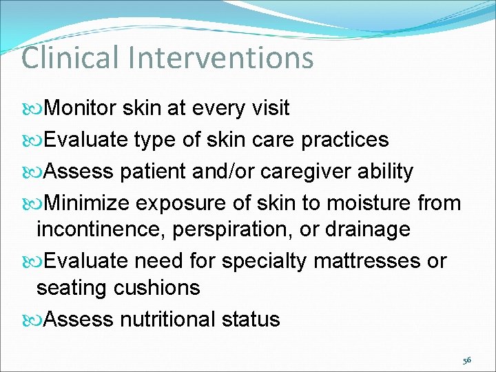 Clinical Interventions Monitor skin at every visit Evaluate type of skin care practices Assess