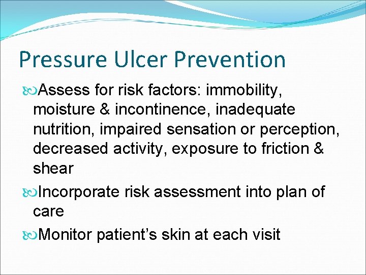 Pressure Ulcer Prevention Assess for risk factors: immobility, moisture & incontinence, inadequate nutrition, impaired