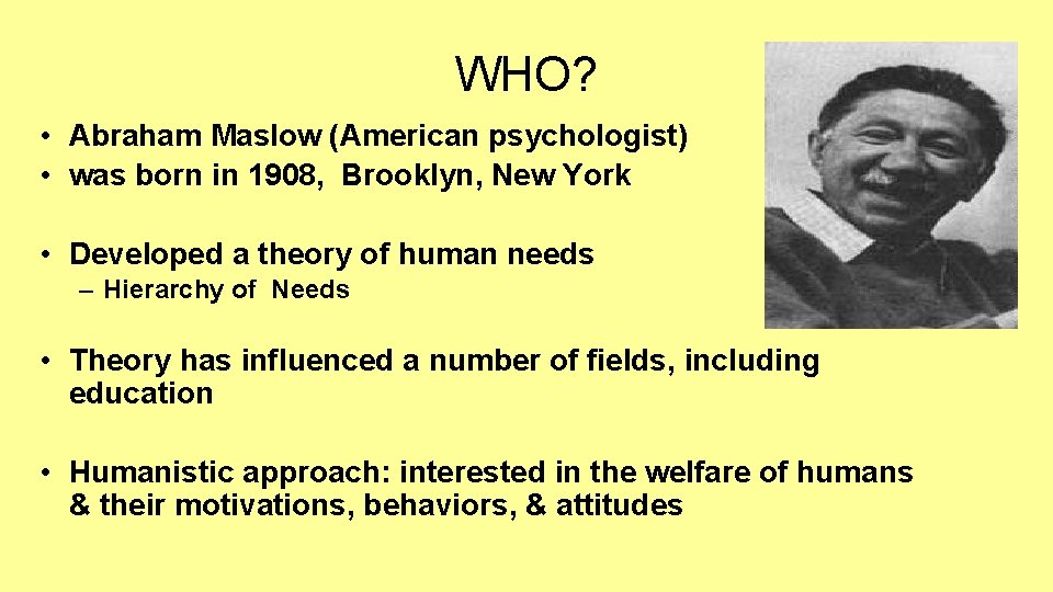 WHO? • Abraham Maslow (American psychologist) • was born in 1908, Brooklyn, New York