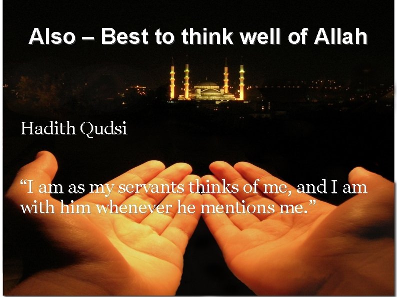 Also – Best to think well of Allah Hadith Qudsi “I am as my