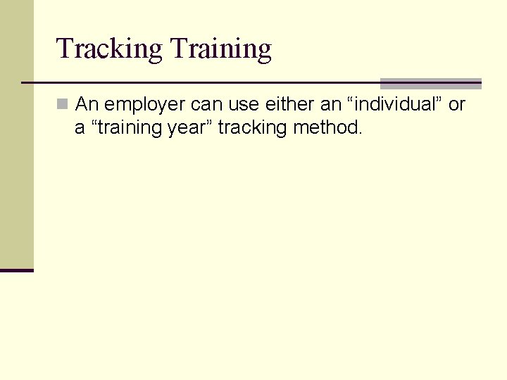 Tracking Training n An employer can use either an “individual” or a “training year”
