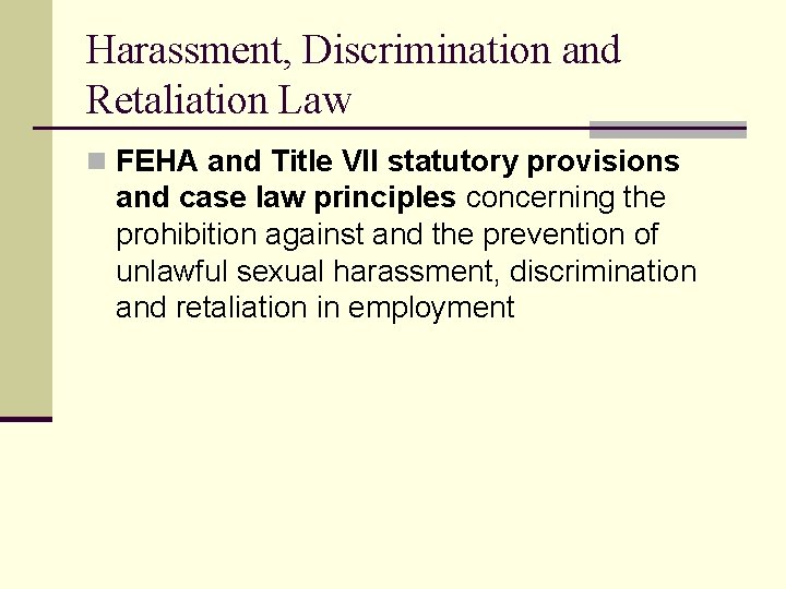 Harassment, Discrimination and Retaliation Law n FEHA and Title VII statutory provisions and case
