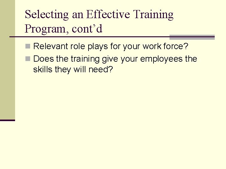 Selecting an Effective Training Program, cont’d n Relevant role plays for your work force?