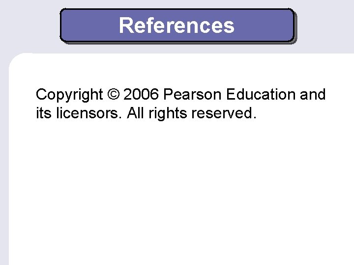References Copyright © 2006 Pearson Education and its licensors. All rights reserved. 