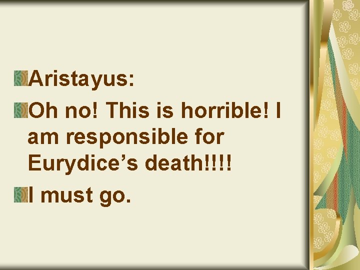 Aristayus: Oh no! This is horrible! I am responsible for Eurydice’s death!!!! I must