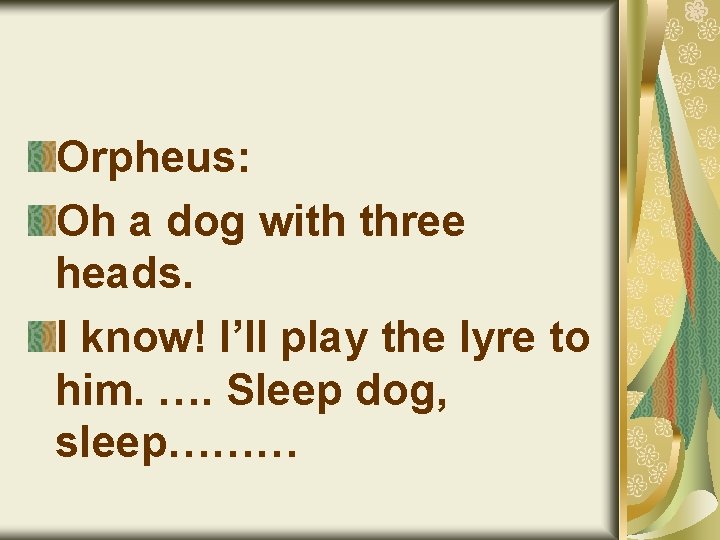 Orpheus: Oh a dog with three heads. I know! I’ll play the lyre to