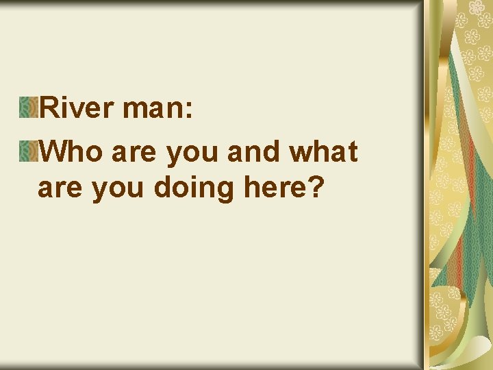 River man: Who are you and what are you doing here? 