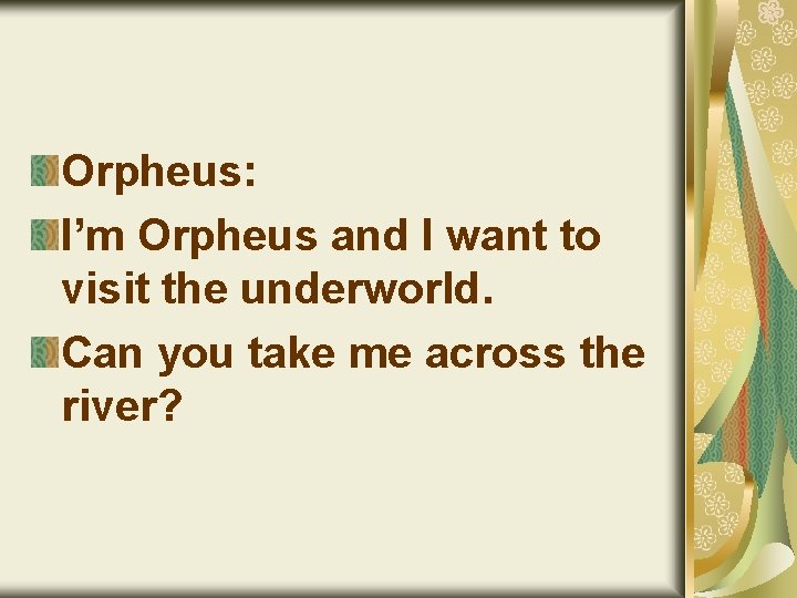 Orpheus: I’m Orpheus and I want to visit the underworld. Can you take me