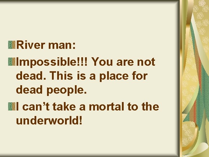 River man: Impossible!!! You are not dead. This is a place for dead people.