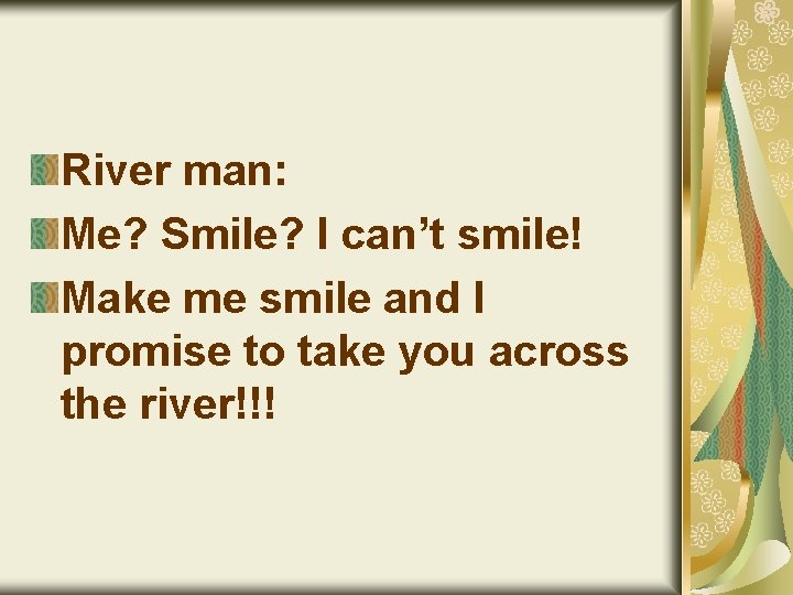 River man: Me? Smile? I can’t smile! Make me smile and I promise to