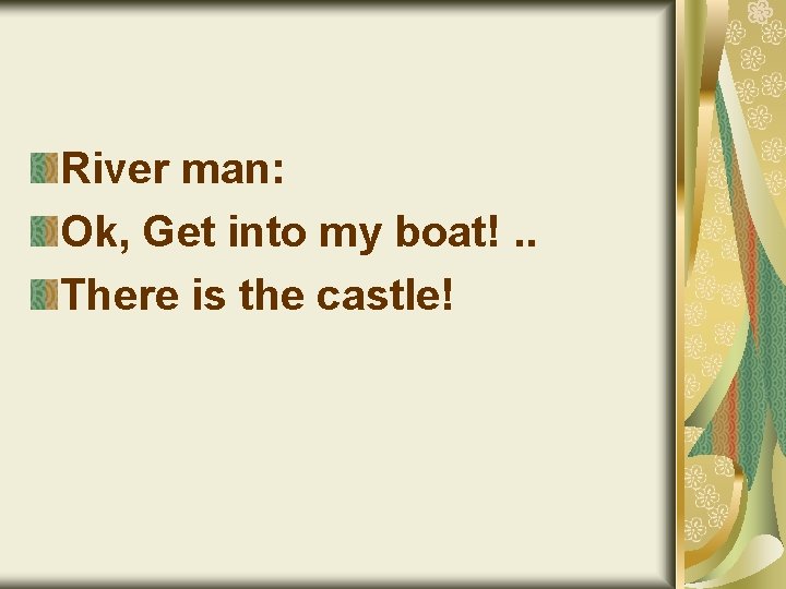 River man: Ok, Get into my boat!. . There is the castle! 