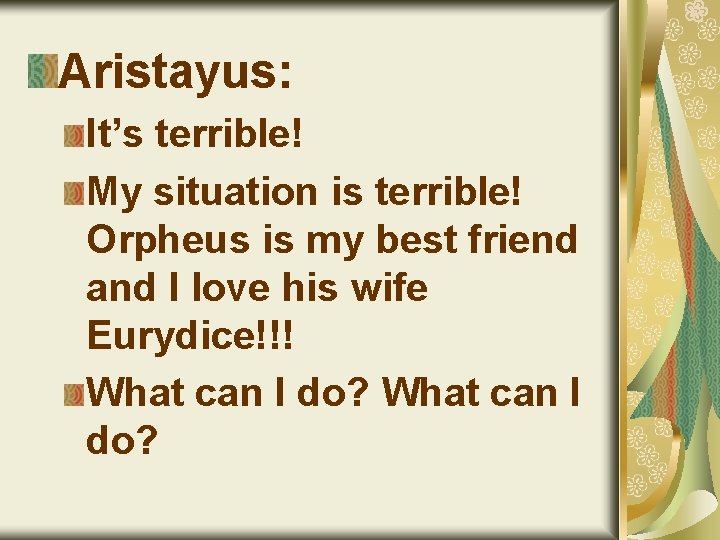 Aristayus: It’s terrible! My situation is terrible! Orpheus is my best friend and I