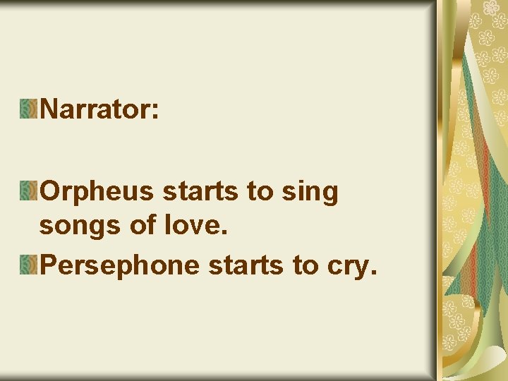 Narrator: Orpheus starts to sing songs of love. Persephone starts to cry. 
