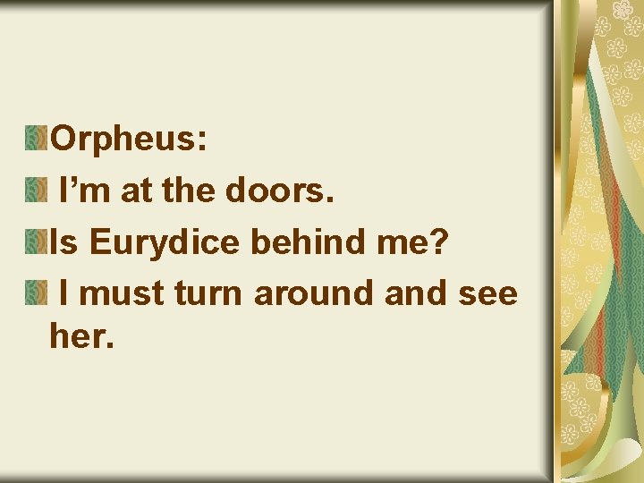 Orpheus: I’m at the doors. Is Eurydice behind me? I must turn around and