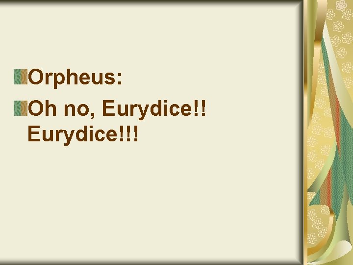 Orpheus: Oh no, Eurydice!!! 