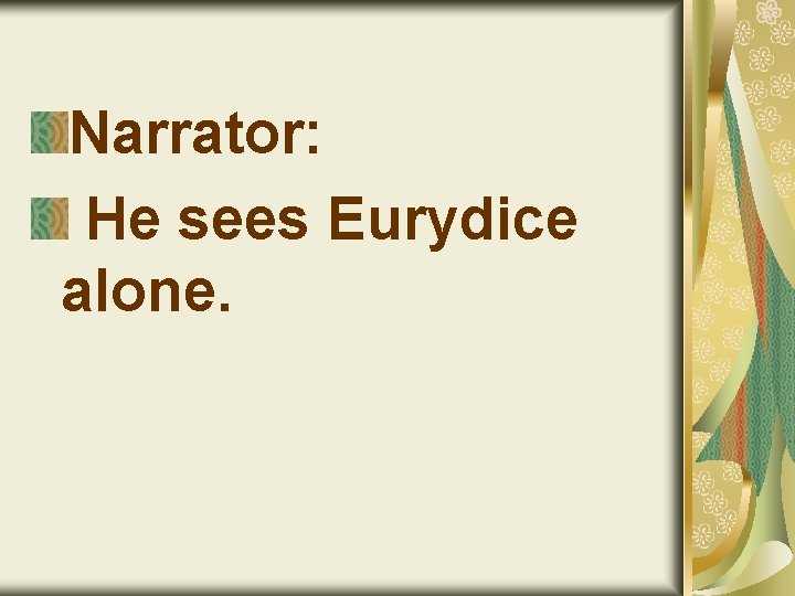 Narrator: He sees Eurydice alone. 