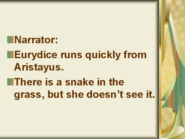 Narrator: Eurydice runs quickly from Aristayus. There is a snake in the grass, but