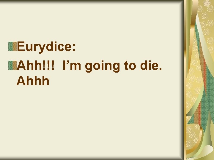 Eurydice: Ahh!!! I’m going to die. Ahhh 