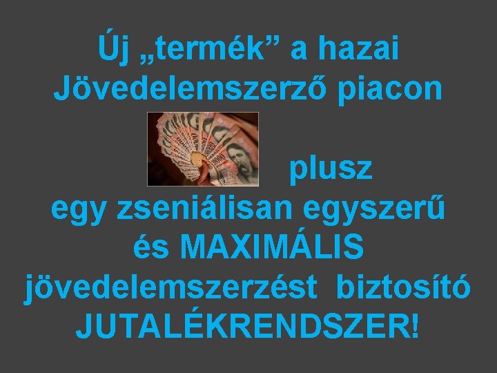 Új „termék” a hazai Jövedelemszerző piacon plusz egy zseniálisan egyszerű és MAXIMÁLIS jövedelemszerzést biztosító