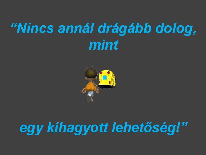 “Nincs annál drágább dolog, mint egy kihagyott lehetőség!” 