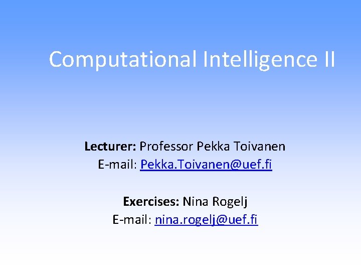 Computational Intelligence II Lecturer: Professor Pekka Toivanen E-mail: Pekka. Toivanen@uef. fi Exercises: Nina Rogelj