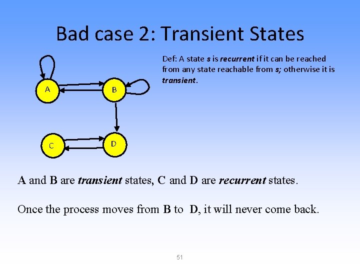 Bad case 2: Transient States A C B Def: A state s is recurrent