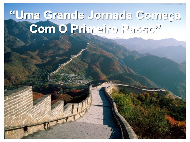 “Uma Grande Jornada Começa Com O Primeiro Passo” 