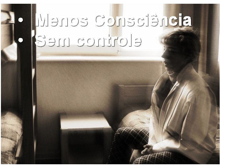  • • Menos Consciência Sem controle 