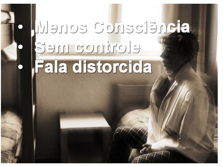 • • • Menos Consciência Sem controle Fala distorcida 