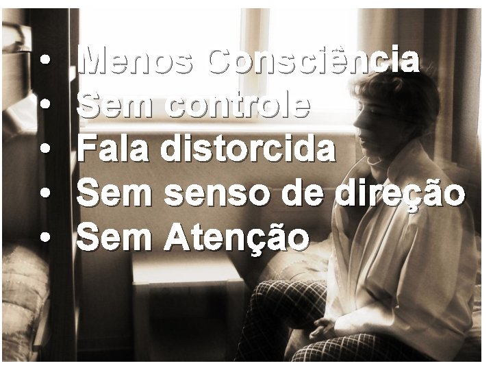  • • • Menos Consciência Sem controle Fala distorcida Sem senso de direção