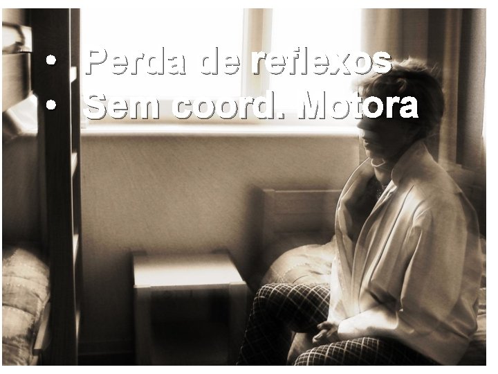  • Perda de reflexos • Sem coord. Motora 
