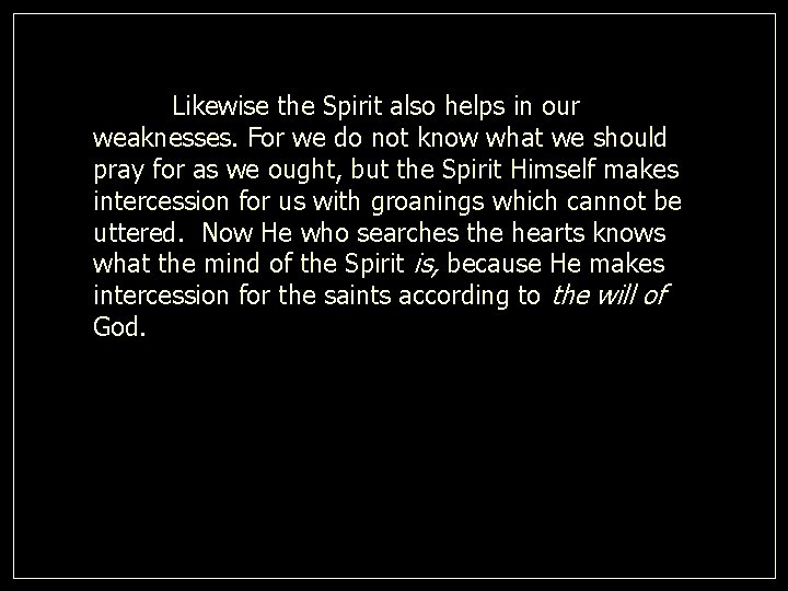 Likewise the Spirit also helps in our weaknesses. For we do not know what