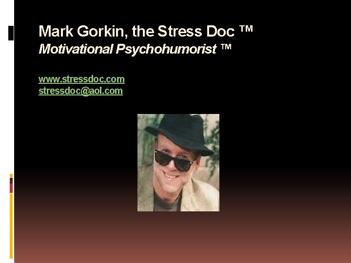 Mark Gorkin, the Stress Doc ™ Motivational Psychohumorist ™ www. stressdoc. com stressdoc@aol. com