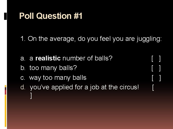 Poll Question #1 1. On the average, do you feel you are juggling: a.