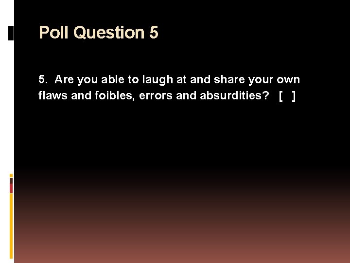 Poll Question 5 5. Are you able to laugh at and share your own