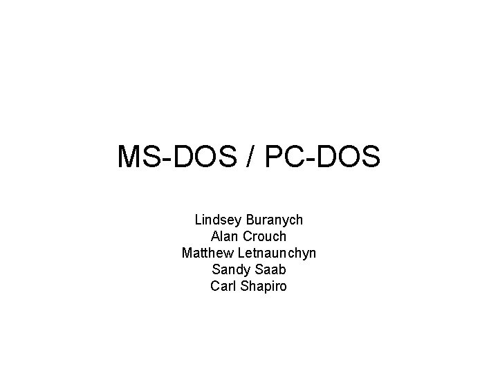 MS-DOS / PC-DOS Lindsey Buranych Alan Crouch Matthew Letnaunchyn Sandy Saab Carl Shapiro 