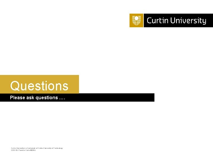 Questions Please ask questions …. Curtin University is a trademark of Curtin University of Questions Please ask questions …. Curtin University is a trademark of Curtin University of