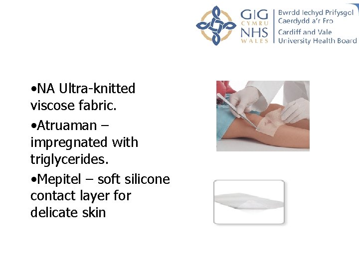 • NA Ultra-knitted viscose fabric. • Atruaman – impregnated with triglycerides. • Mepitel • NA Ultra-knitted viscose fabric. • Atruaman – impregnated with triglycerides. • Mepitel