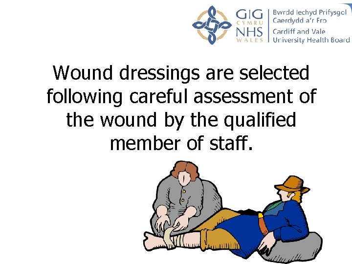 Wound dressings are selected following careful assessment of the wound by the qualified member Wound dressings are selected following careful assessment of the wound by the qualified member