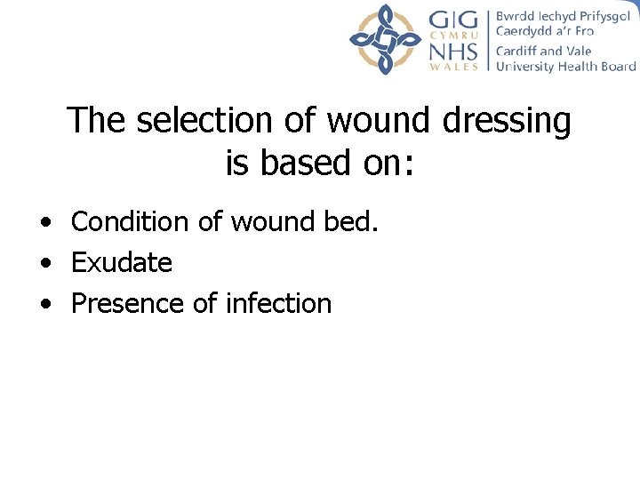 The selection of wound dressing is based on: • Condition of wound bed. • The selection of wound dressing is based on: • Condition of wound bed. •