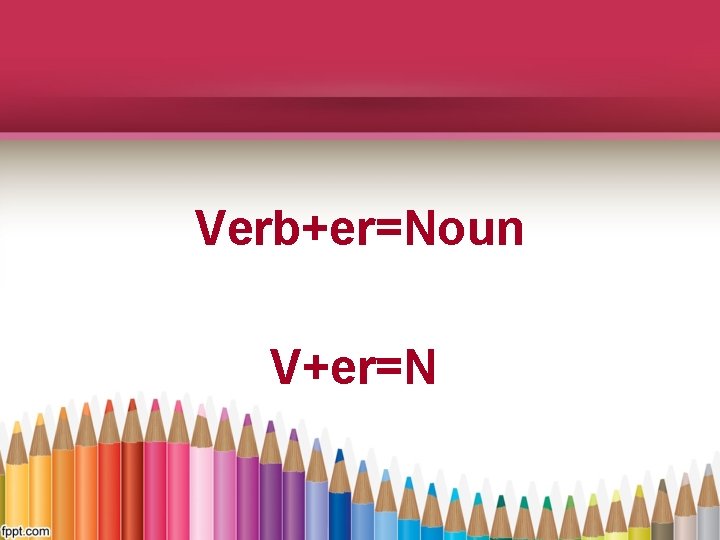 Verb+er=Noun V+er=N 